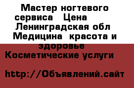 Мастер ногтевого сервиса › Цена ­ 600 - Ленинградская обл. Медицина, красота и здоровье » Косметические услуги   